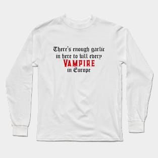 There's enough garlic in here to kill every vampire in Europe Long Sleeve T-Shirt